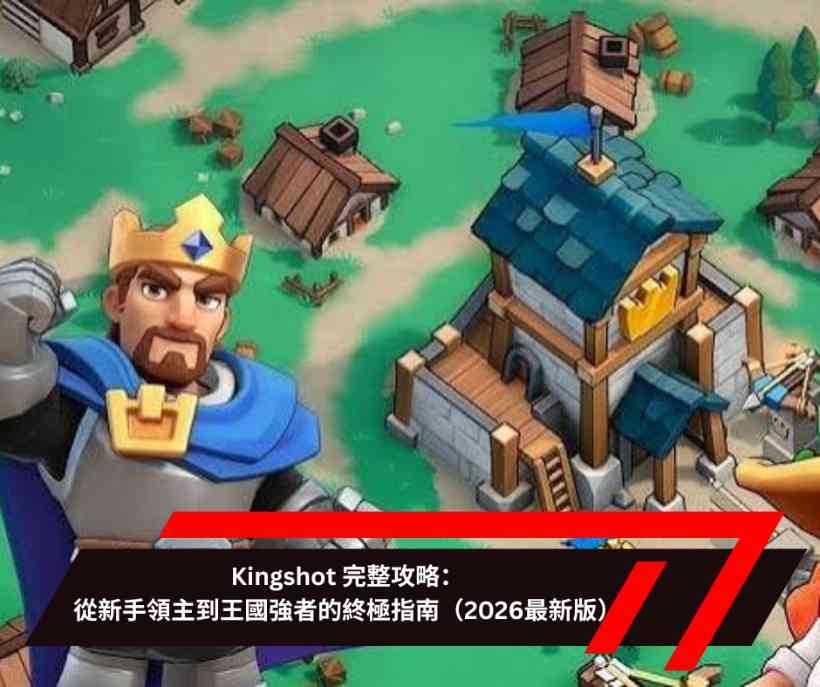 Kingshot 完整攻略：從新手領主到王國強者的終極指南（2026最新版）