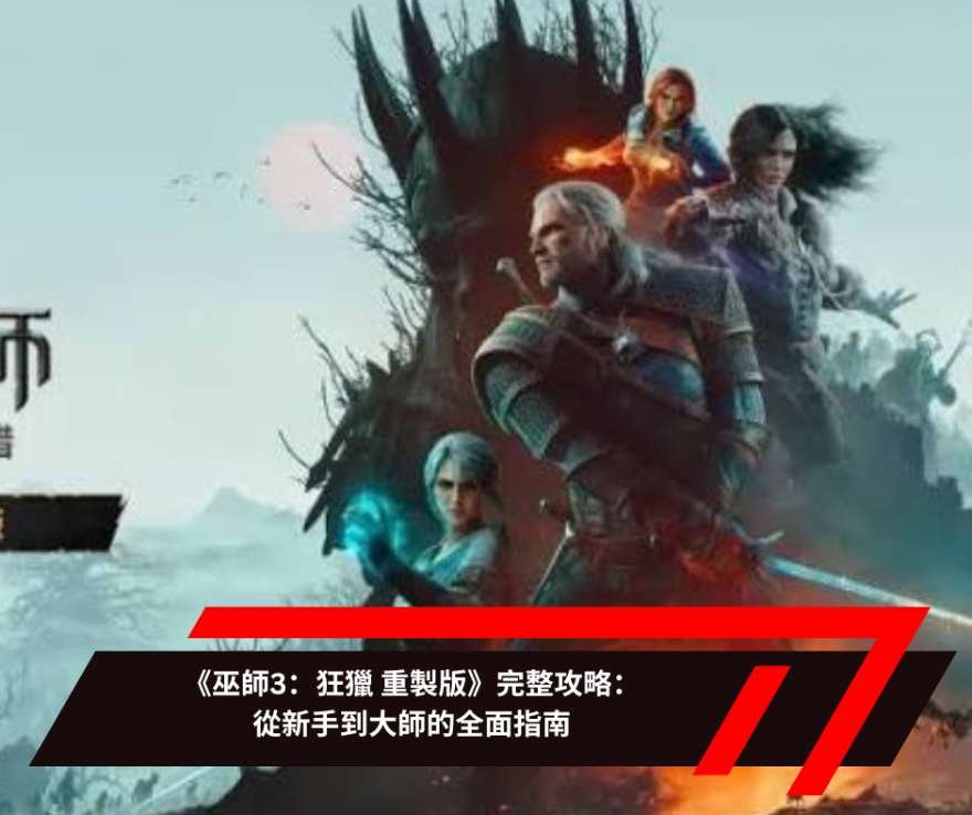 《巫師3：狂獵 重製版》完整攻略：從新手到大師的全面指南