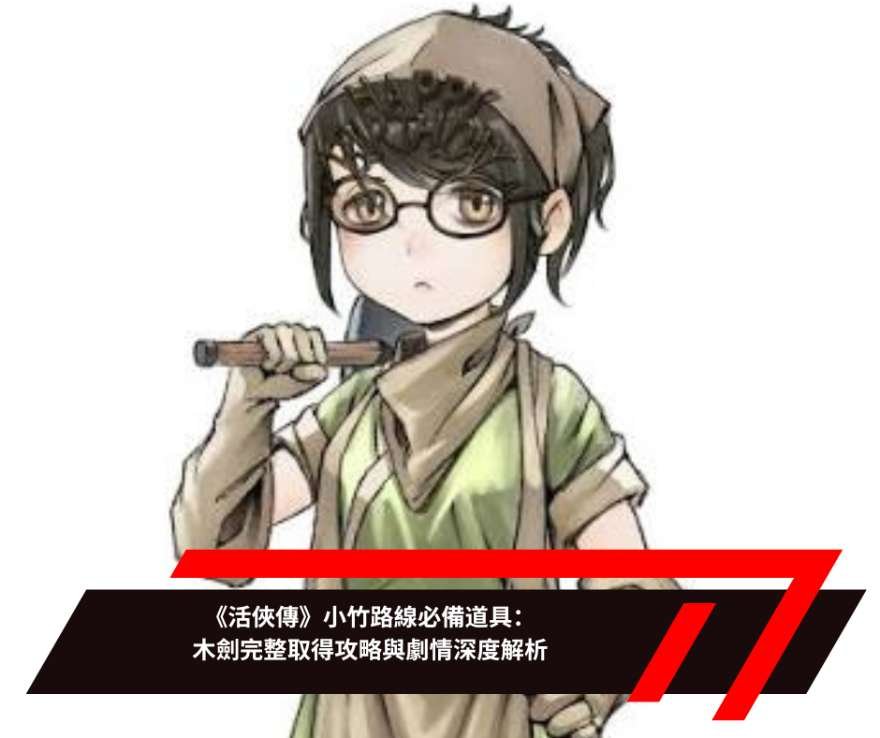 《活俠傳》小竹路線必備道具：木劍完整取得攻略與劇情深度解析