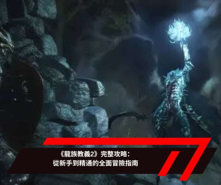 《龍族教義2》完整攻略：從新手到精通的全面冒險指南