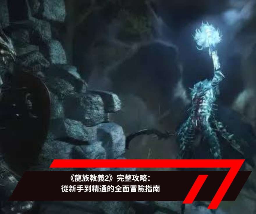 《龍族教義2》完整攻略：從新手到精通的全面冒險指南
