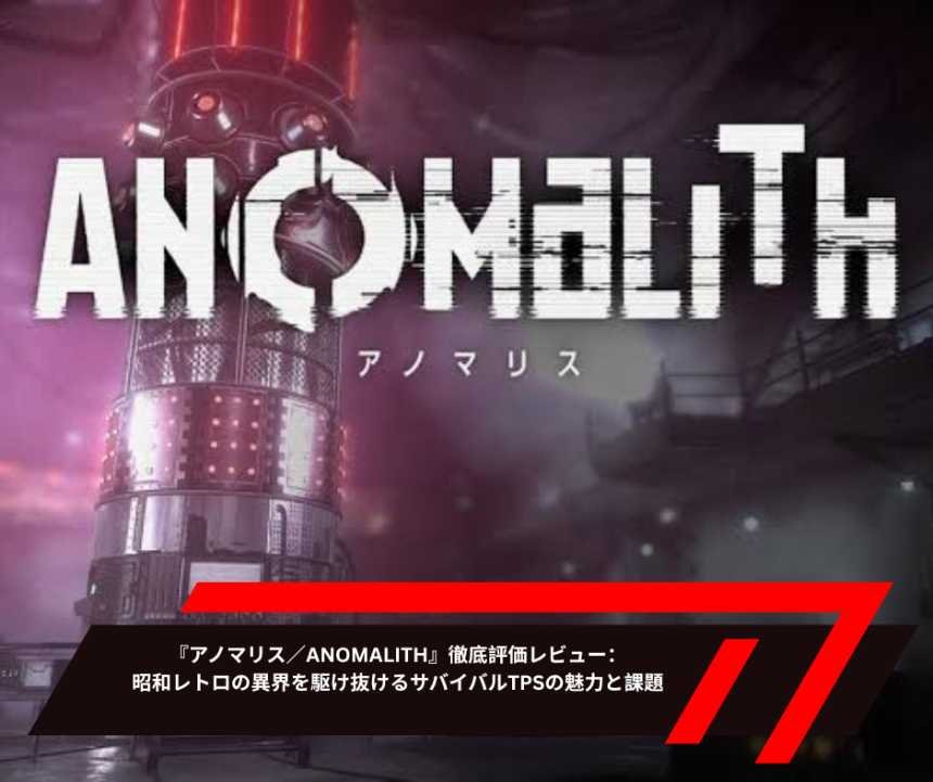 『アノマリス／ANOMALITH』徹底評価レビュー：昭和レトロの異界を駆け抜けるサバイバルTPSの魅力と課題