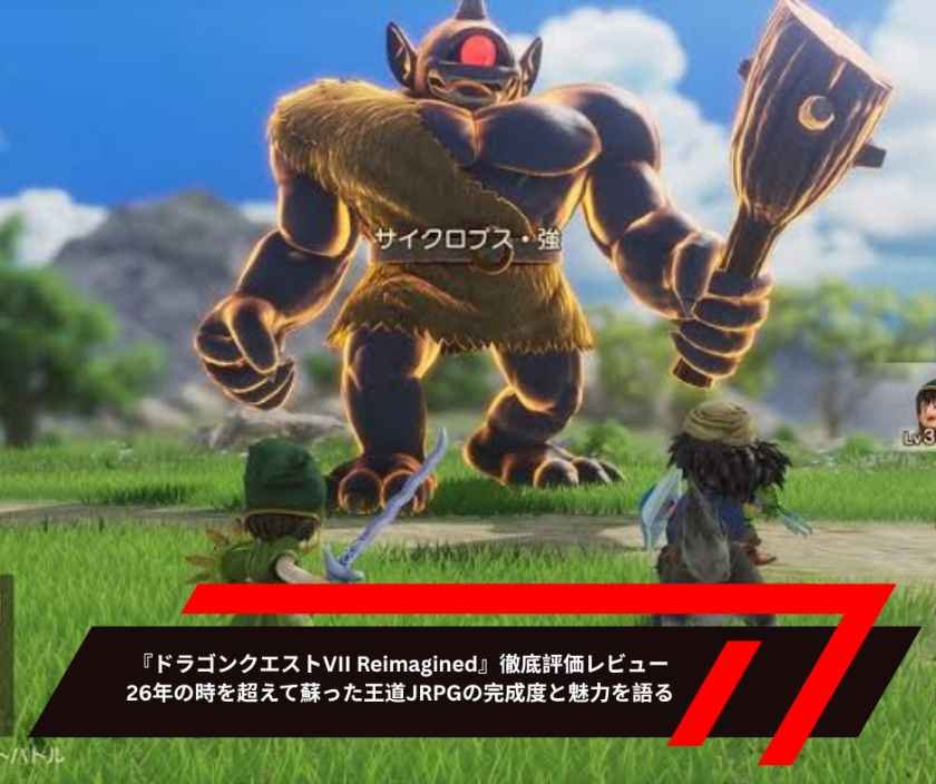 『ドラゴンクエストVII Reimagined』徹底評価レビュー　26年の時を超えて蘇った王道JRPGの完成度と魅力を語る