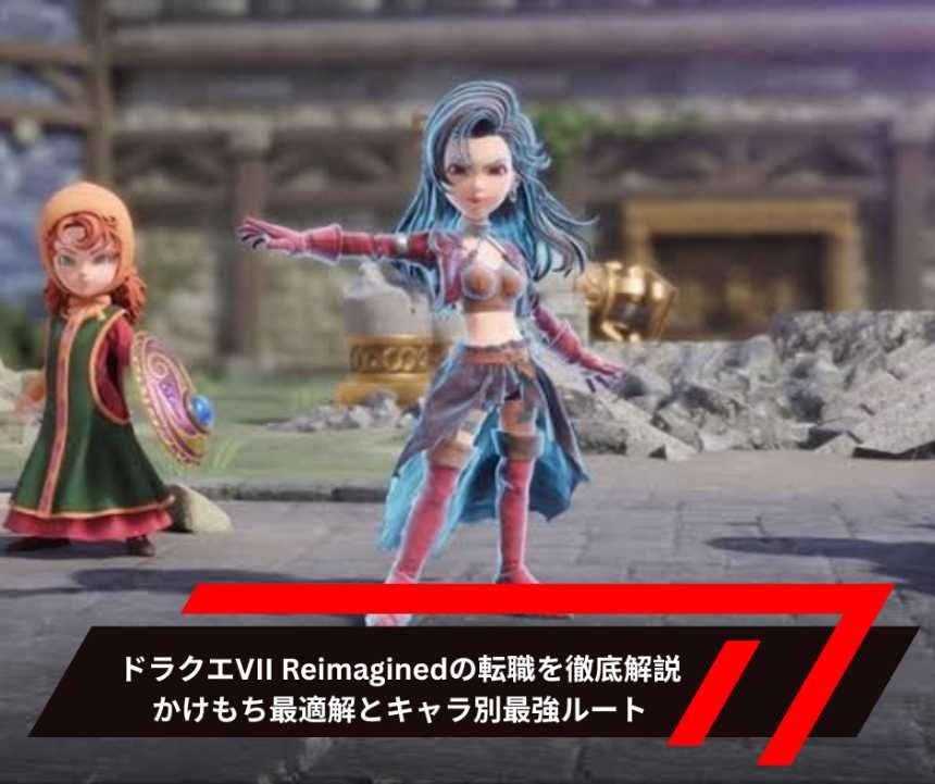ドラクエVII Reimaginedの転職を徹底解説：かけもち最適解とキャラ別最強ルート