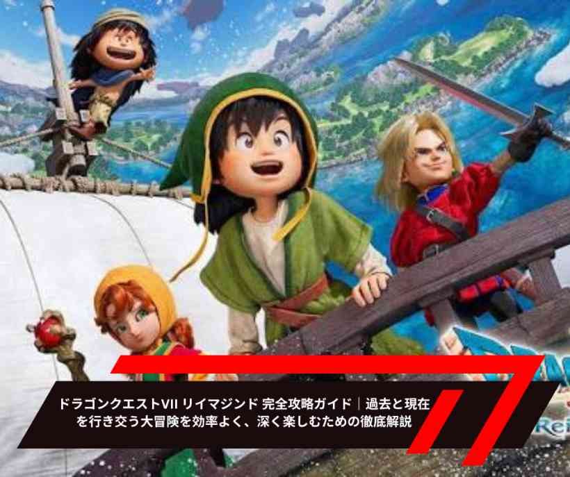 ドラゴンクエストVII リイマジンド 完全攻略ガイド｜過去と現在を行き交う大冒険を効率よく、深く楽しむための徹底解説