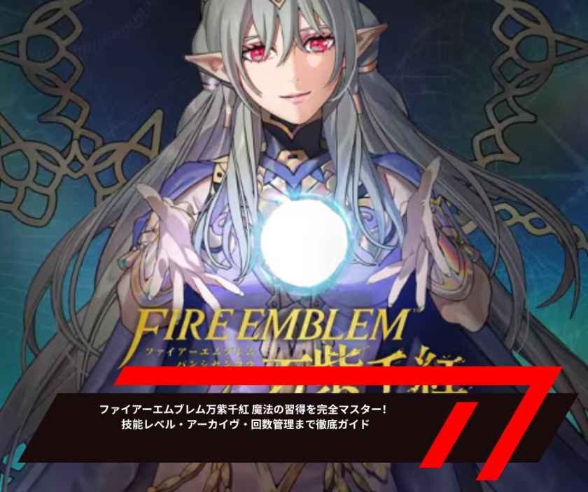 ファイアーエムブレム万紫千紅 魔法の習得を完全マスター！技能レベル・アーカイヴ・回数管理まで徹底ガイド