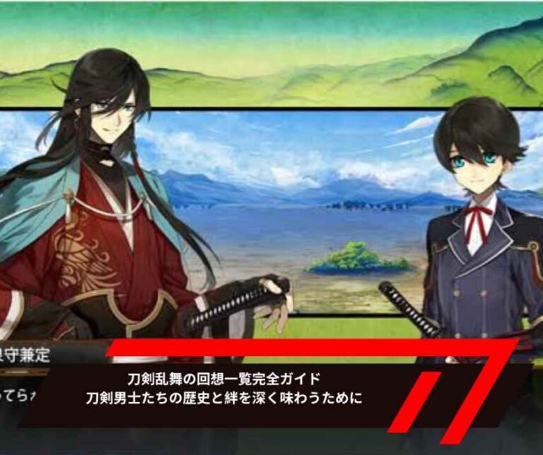 刀剣乱舞の回想一覧完全ガイド｜刀剣男士たちの歴史と絆を深く味わうために