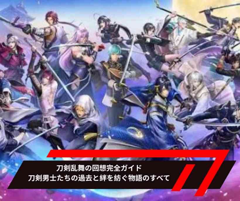 刀剣乱舞の回想完全ガイド｜刀剣男士たちの過去と絆を紡ぐ物語のすべて