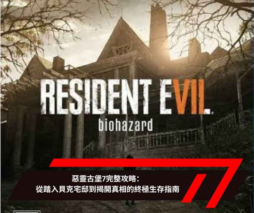 惡靈古堡7完整攻略：從踏入貝克宅邸到揭開真相的終極生存指南